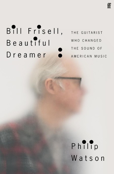 Bill Frisell, Beautiful Dreamer  How One Man Changed the Sound of Modern Music by ...