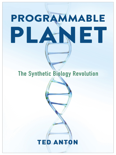 Programmable Planet  The Synthetic Biology Revolution by Ted Anton