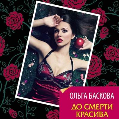 Ольга Баскова. До смерти красива (Аудиокнига) 
