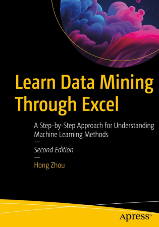 Learn Data Mining Through Excel: A Step-by-Step Approach for Understanding Machine Learning Methods, 2nd Edition (True)