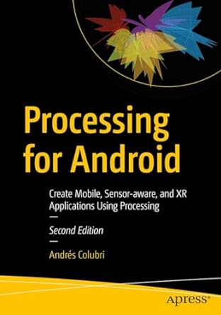 Processing for Android: Create Mobile, Sensor-aware, and XR Applications Using Processing, Second Edition