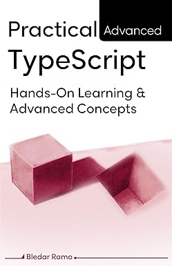 Practical Advanced TypeScript: Hands-On Learning And Advanced Concepts