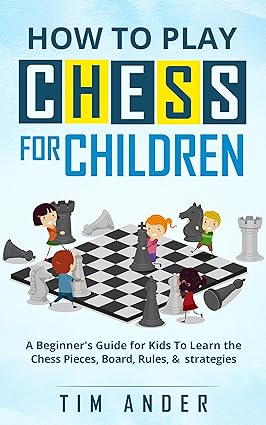 How to Play Chess for Children: A Beginner's Guide for Kids To Learn the Chess Pieces, Board, Rules, & Strategy How to Play Chess for Children: A Beginner's Guide for Kids To Learn the Chess Pieces, Board, Rules, & Strategy
