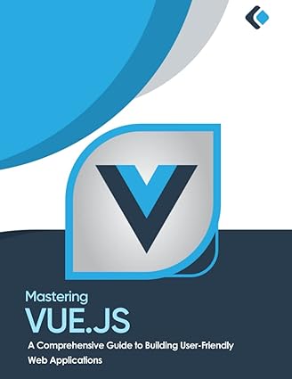 Mastering Vue.js : A Comprehensive Guide to Building User-Friendly Web Applications