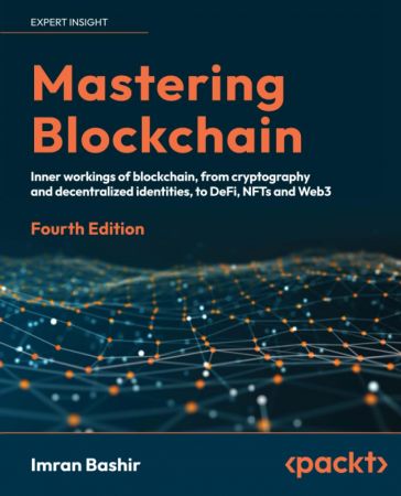 Mastering Blockchain: Inner workings of blockchain, from cryptography and decentralized identities, to DeFi, NFTs and Web3, 4e