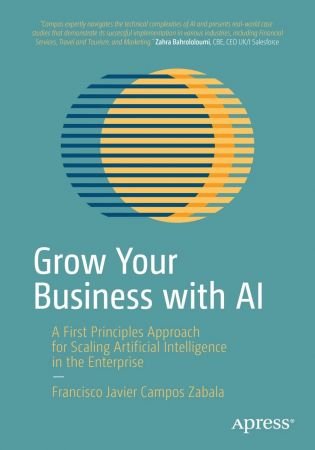 Grow Your Business with AI: A First Principles Approach for Scaling Artificial Intelligence in the Enterprise (True PDF)