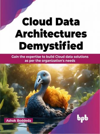 Cloud Data Architectures Demystified: Gain the expertise to build Cloud data solutions as per the organization's needs