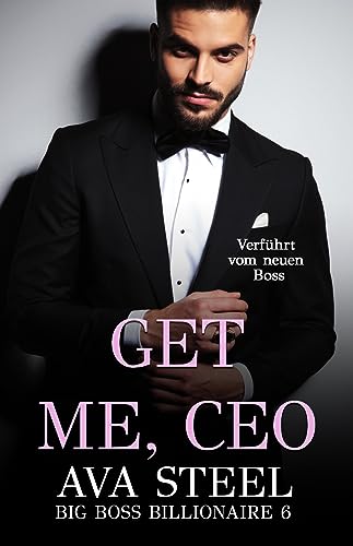Ava Steel  -  Get me, Ceo!: Verf&uuml;hrt vom neuen Boss (Big Boss Billionaire 6)