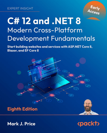 C# 12 and .NET 8 – Modern Cross-Platform Development Fundamentals - 8th Edition (Early Release)