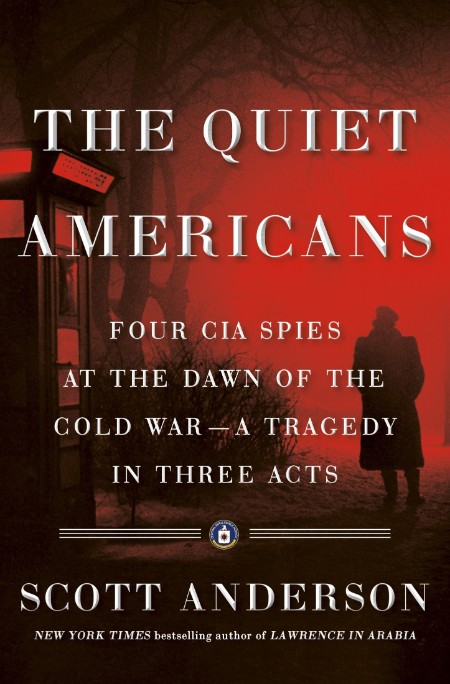 Scott Anderson - The Quiet Americans Four CIA Spies at the Dawn of the Cold War--a... 9286a6aeefb8e185c7ba820fb8db61ca