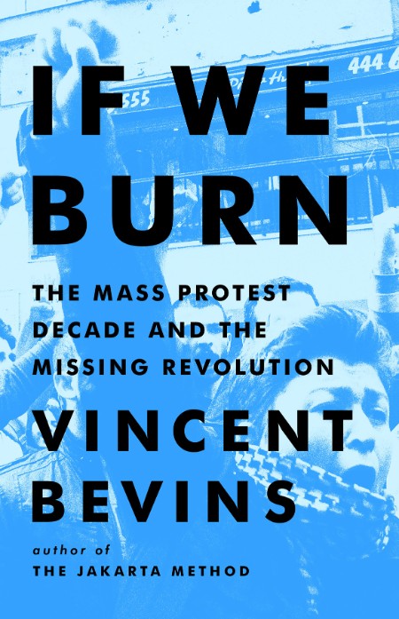 If We Burn  The Mass Protest Decade and the Missing Revolution by Vincent Bevins 13ca582ae9d491250ecde606bbbfe934