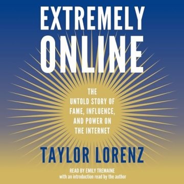 Extremely Online The Untold Story of Fame, Influence, and Power on the Internet [Audiobook]