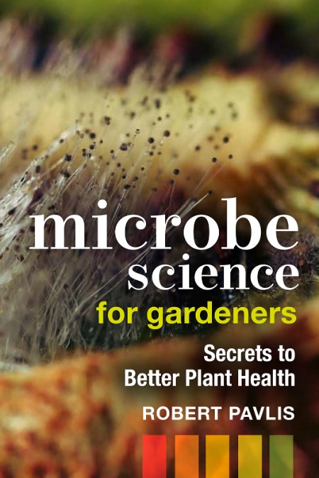 Microbe Science for Gardeners  Secrets to Better Plant Health by Robert Pavlis B22dc87e7878df9360fbbdc489781acc