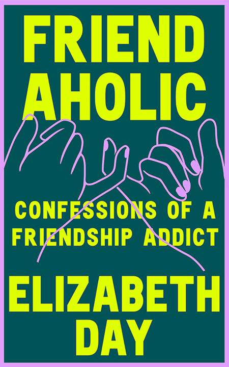 Friendaholic  Confessions of a Friendship Addict by Elizabeth Day Dce06d28c43626cdf9f9efbeca609acc