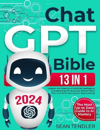 ChatGPT Bible: [13 In 1] The Most Up-to-Date Guide to AI Mastery