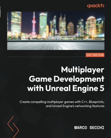 Multiplayer Game Development with Unreal Engine 5: Create compelling multiplayer games with C++, Blueprints, and Unreal Engine