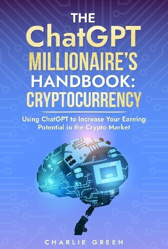 The ChatGPT Millionaire's Handbook: Cryptocurrency: Using ChatGPT to Increase Your Earning Potential in the Crypto Market
