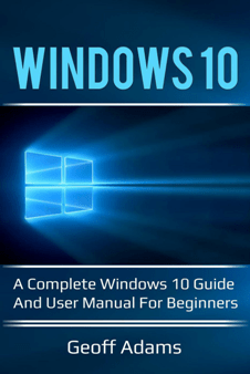 Windows 10: A complete Windows 10 guide and user manual for beginners!