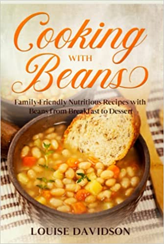 Cooking with Beans: Family-Friendly Nutritious Recipes with Beans from Breakfast to Dessert