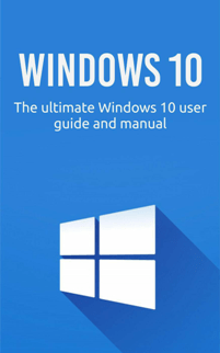 Windows 10: The Ultimate Windows 10 User Guide and Manual!