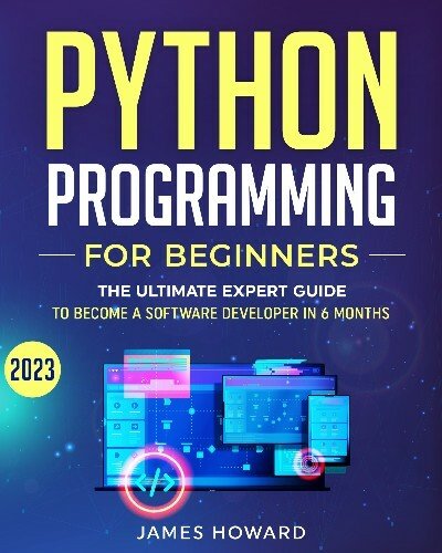 Python Programming for Beginners: The Ultimate Expert Guide to Become a Software Developer in 6 Months