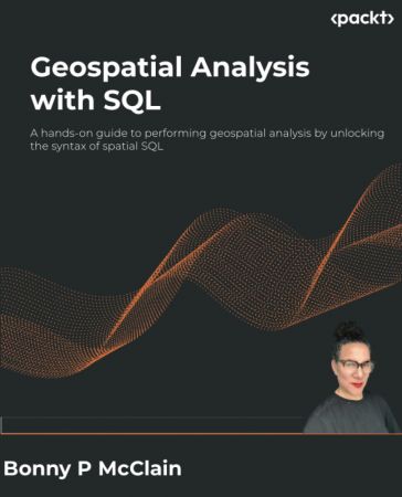 Geospatial Analysis with SQL: A hands-on guide to performing geospatial analysis by unlocking the syntax of spatial SQL
