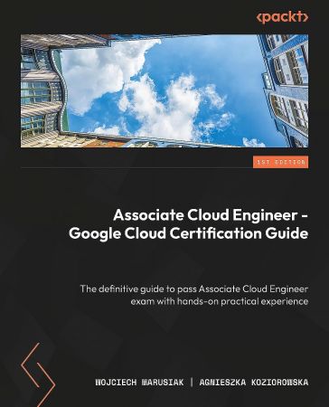 Google Cloud Associate Cloud Engineer Certification and Implementation Guide: Master the deployment, management (Retail Copy)