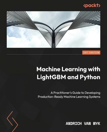 Machine Learning with LightGBM and Python: A practitioner's guide to developing production-ready ML systems