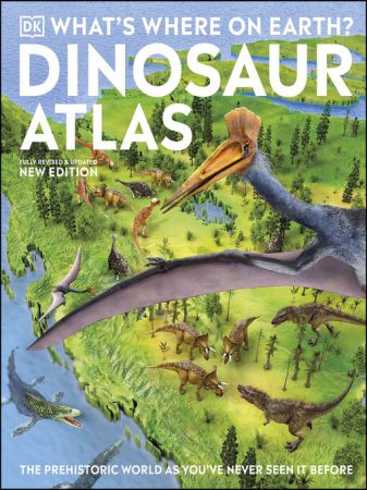 What's Where on Earth? Dinosaur Atlas: The Prehistoric World as You've Never Seen it Before