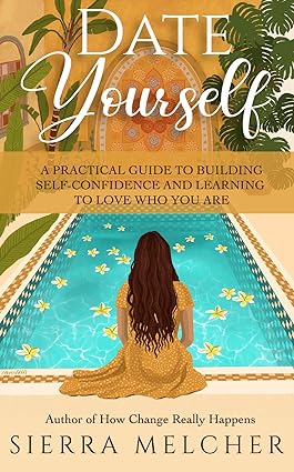 Date Yourself: A Practical Guide to Building Self-Confidence and Learning to Love Who You Are
