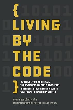 Living by the Code (Second Edition): Reflect, Refactor & Refresh: Top Developers, Leaders & Innovators