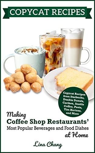 Copycat Recipes: Making Coffee Shop Restaurants' Most Popular Beverages and Food Dishes at Home