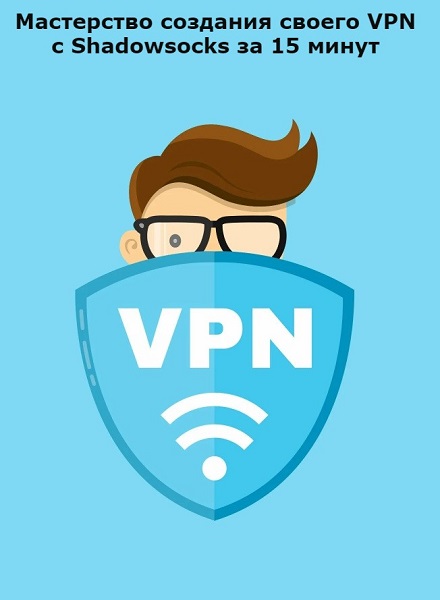 Мастерство создания своего VPN с Shadowsocks за 15 минут