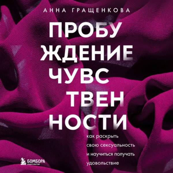 Анна Гращенкова - Пробуждение чувственности. Как раскрыть свою сексуальность и научиться получать удовольствие (Аудиокнига)