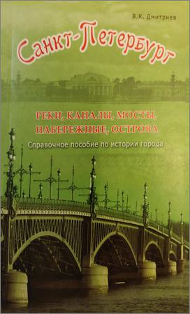 Санкт-Петербург. Реки, каналы, мосты, набережные, острова: Справочное пособие по истории города