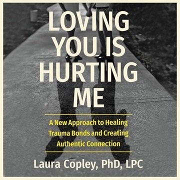 Loving You Is Hurting Me: A New Approach to Healing Trauma Bonds and Creating Authentic Connectio...