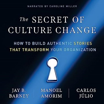 The Secret of Culture Change: How to Build Authentic Stories That Transform Your Organization [Au...