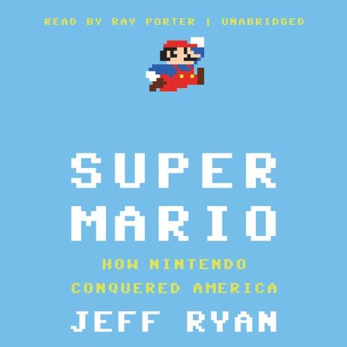 Super Mario: How Nintendo Conquered America by Jeff Ryan [Audiobook]