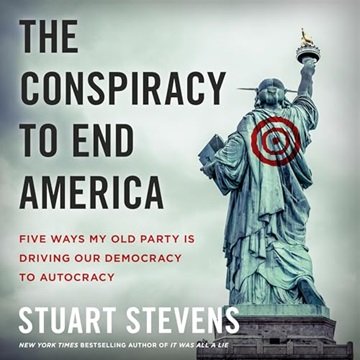 The Conspiracy to End America: Five Ways My Old Party Is Driving Our Democracy to Autocracy [Audi...