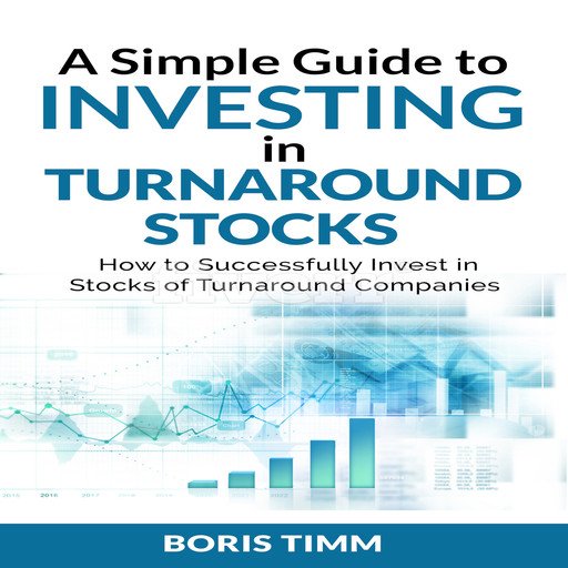 A Simple Guide to Investing in Turnaround Stocks: How to Successfully Invest in Stocks of Turnaro...