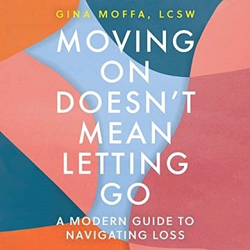 Moving On Doesn't Mean Letting Go: A Modern Guide to Navigating Loss [Audiobook]