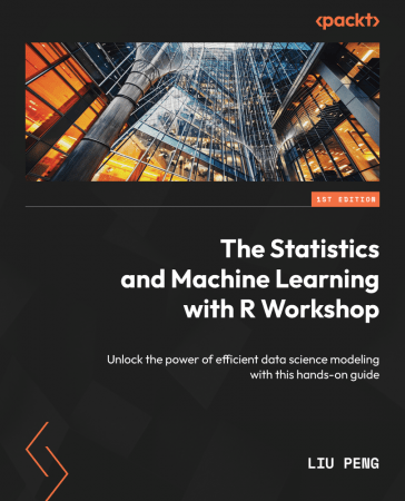 The Statistics and Machine Learning with R Workshop: Unlock the power of efficient data science modeling