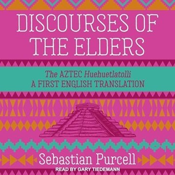Discourses of the Elders: The Aztec Huehuetlatolli: A First English Translation [Audiobook]