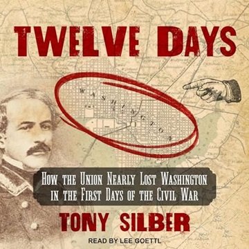 Twelve Days: How the Union Nearly Lost Washington in the First Days of the Civil War [Audiobook]