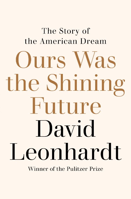 Ours Was the Shining Future  The Story of the American Dream by David Leonhardt 63f8e1388a9990e72a19d74a9406fbb8