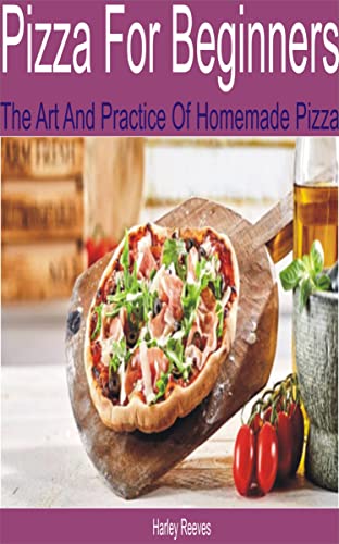 Pizza for Beginners: The Art and Practice of Homemade Pizza