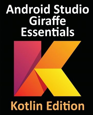 Android Studio Giraffe Essentials - Kotlin Edition: Developing Android Apps Using Android Studio 2022.3.1 and Kotlin (True PDF)