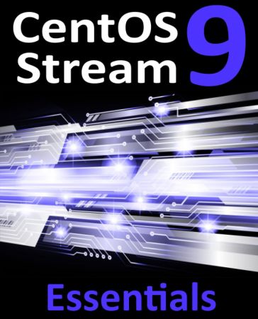 CentOS Stream 9 Essentials: Learn to Install, Administer, and Deploy CentOS Stream 9 Systems