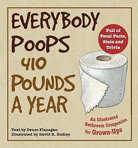 Everybody Poops 410 Pounds a Year: An Illustrated Bathroom Companion for Grown-Ups