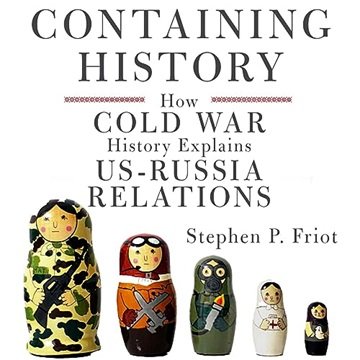 Containing History: How Cold War History Explains US-Russia Relations [Audiobook]